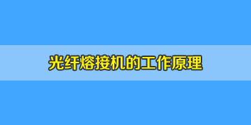 光纖熔接機(jī)必知常識(shí)之光纖熔接機(jī)工作原理