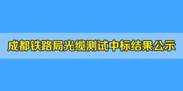 喜訊！我司中標(biāo)成都鐵路局光纜測(cè)試儀，結(jié)果已掛網(wǎng)公示！